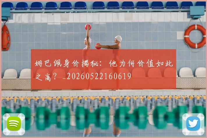 姆巴佩身价揭秘：他为何价值如此之高？_20260522160619