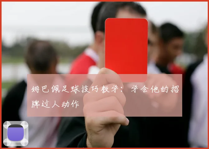 姆巴佩足球技巧教学：学会他的招牌过人动作
