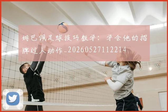 姆巴佩足球技巧教学:学会他的招牌过人动作_20260527112214
