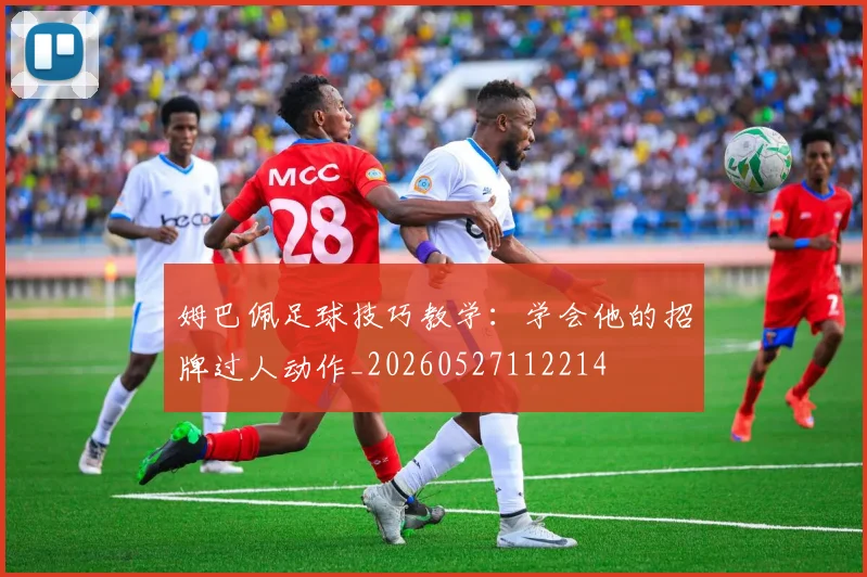 姆巴佩足球技巧教学：学会他的招牌过人动作_20260527112214