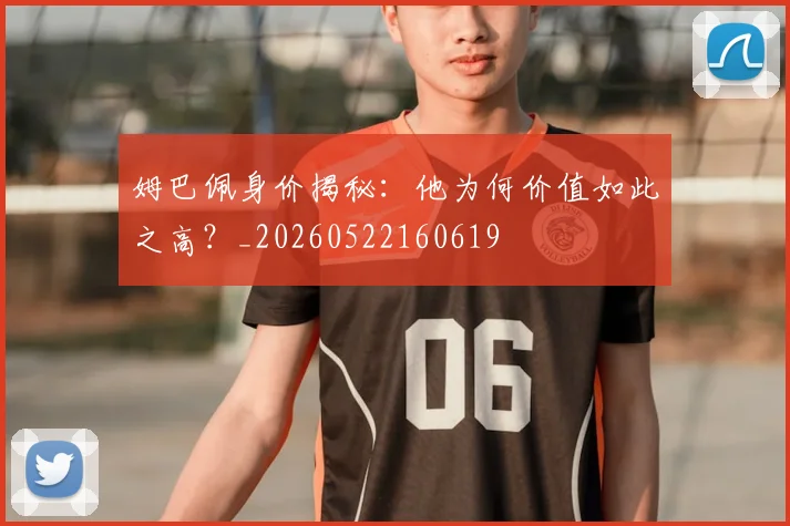 姆巴佩身价揭秘：他为何价值如此之高？_20260522160619